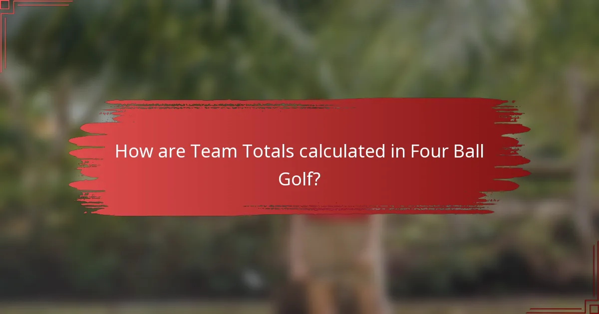 How are Team Totals calculated in Four Ball Golf?