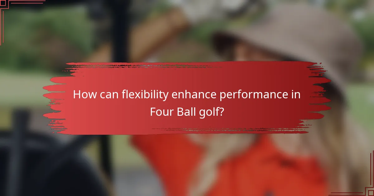 How can flexibility enhance performance in Four Ball golf?