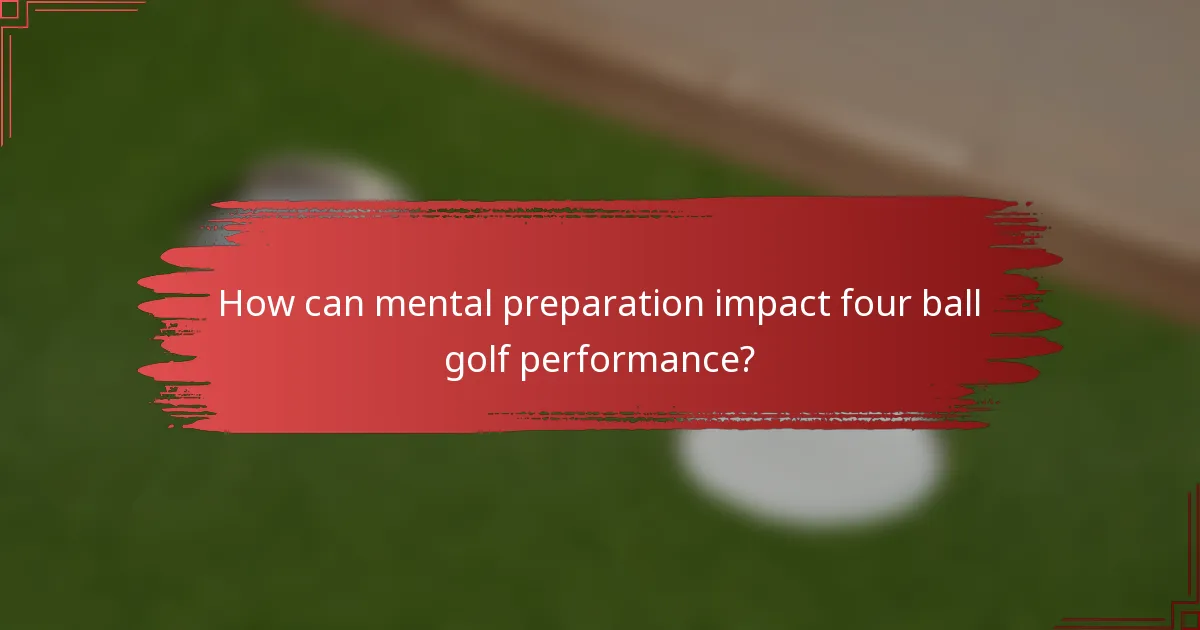 How can mental preparation impact four ball golf performance?