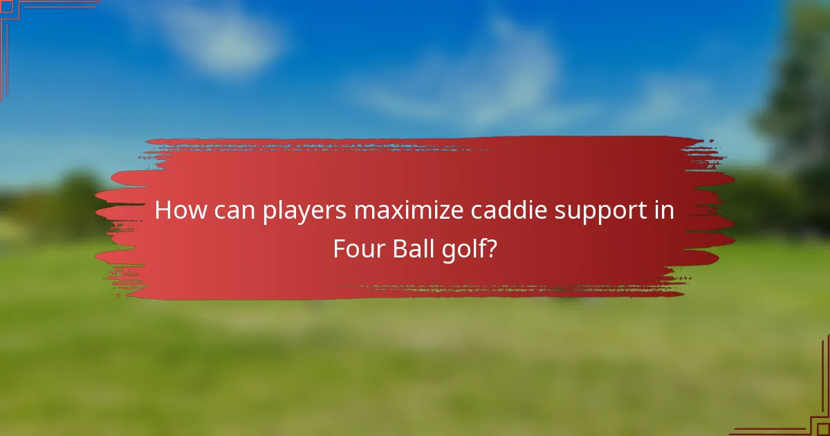 How can players maximize caddie support in Four Ball golf?