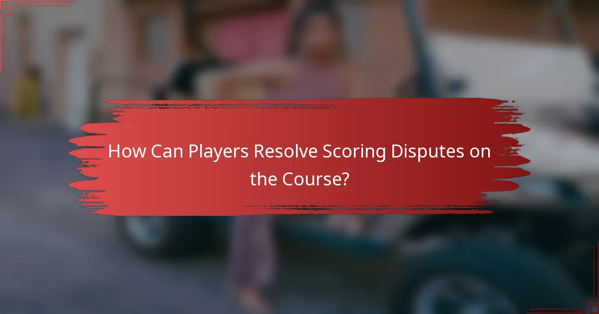 How Can Players Resolve Scoring Disputes on the Course?