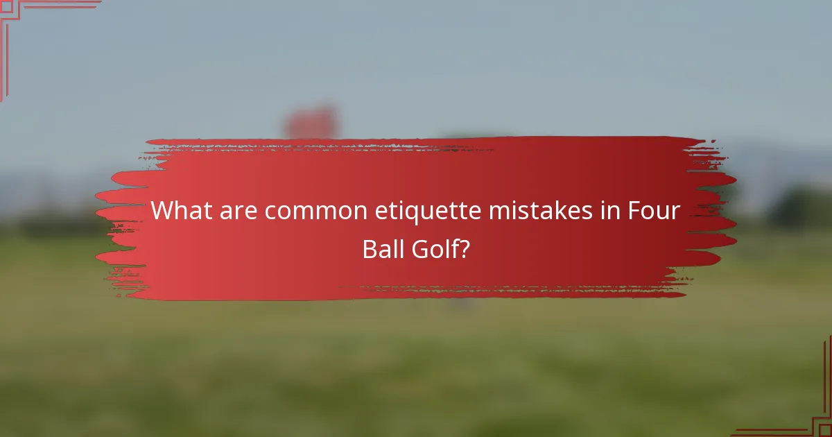 What are common etiquette mistakes in Four Ball Golf?