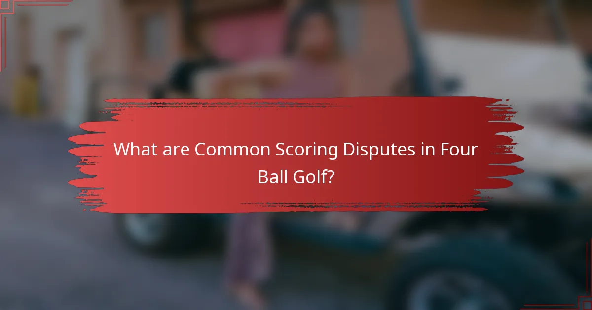 What are Common Scoring Disputes in Four Ball Golf?