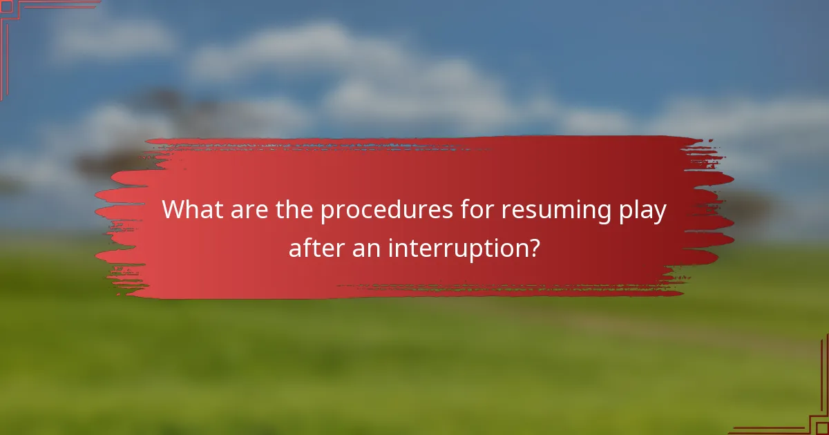 What are the procedures for resuming play after an interruption?